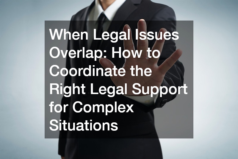 When Legal Issues Overlap  How to Coordinate the Right Legal Support for Complex Situations