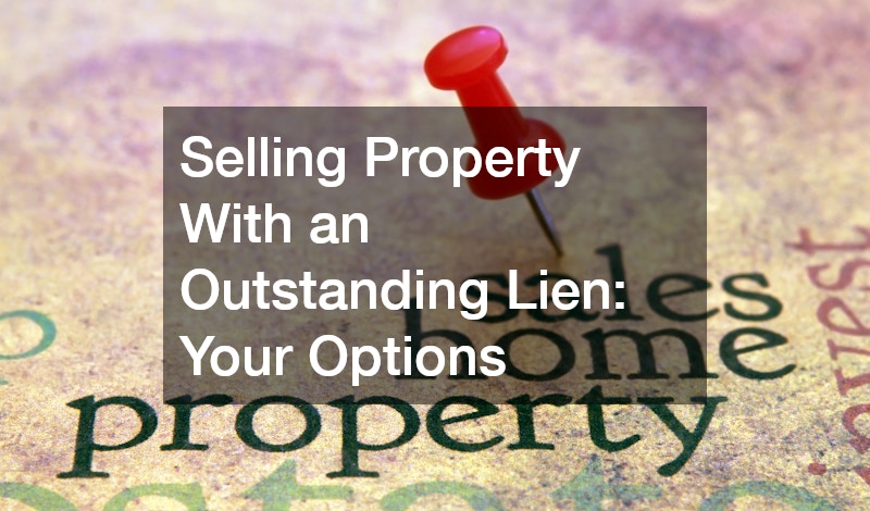 Selling Property With an Outstanding Lien  Your Options